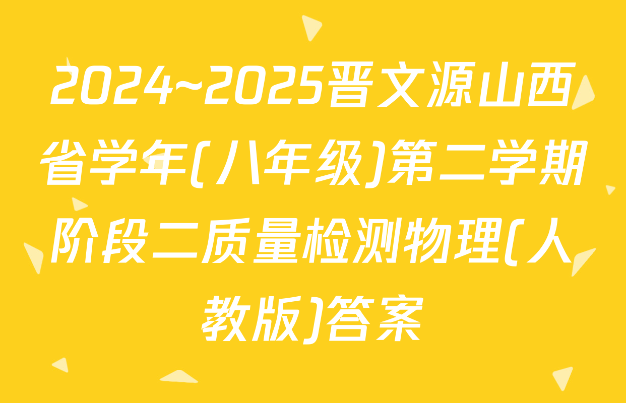 2024~2025晋文源山西省学年(八年级)第二学期阶段二质量检测物理(人教版)答案