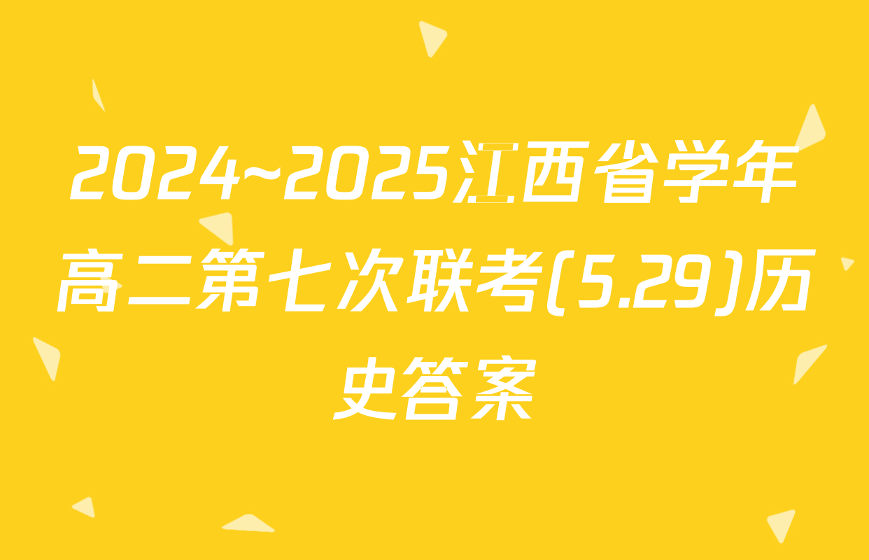 2024~2025江西省学年高二第七次联考(5.29)历史答案