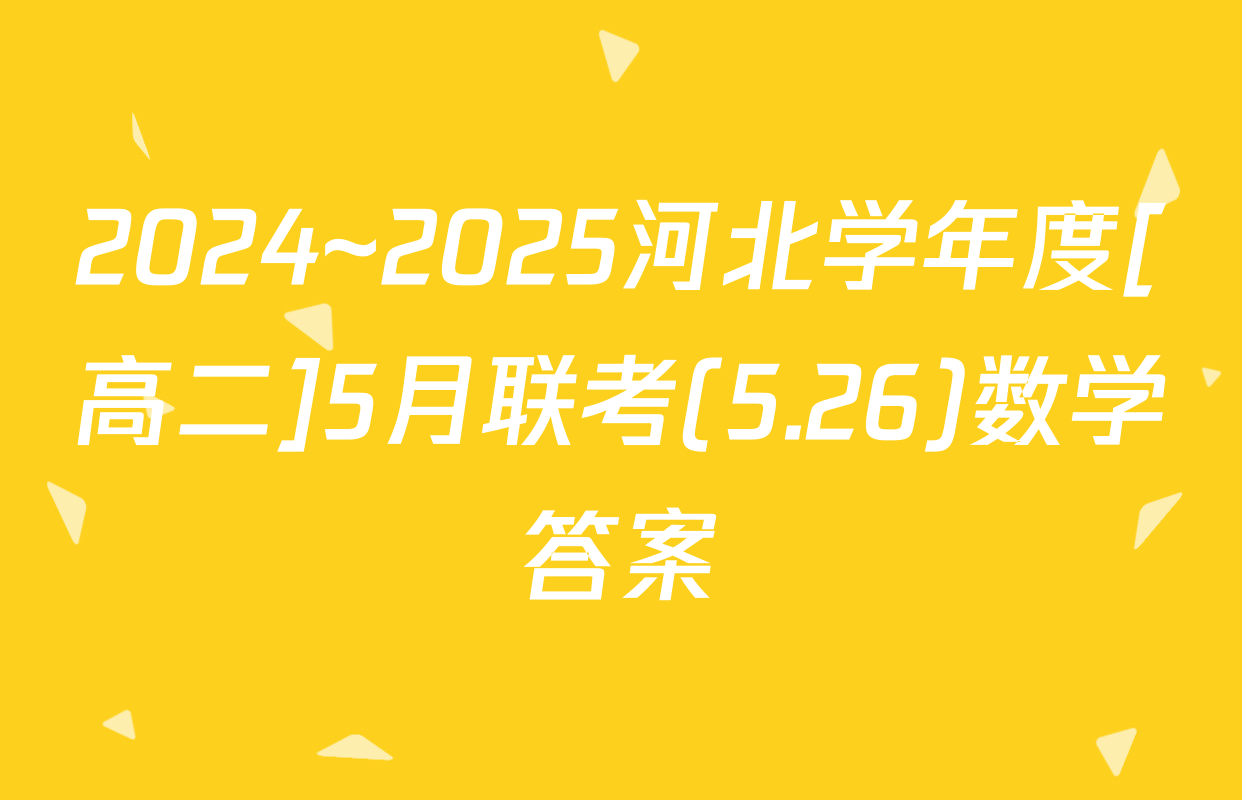 2024~2025河北学年度[高二]5月联考(5.26)数学答案