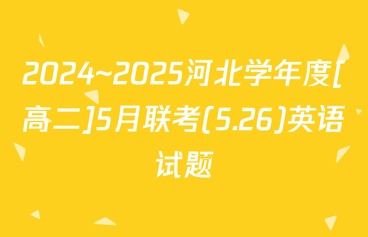 2024~2025河北学年度[高二]5月联考(5.26)英语试题