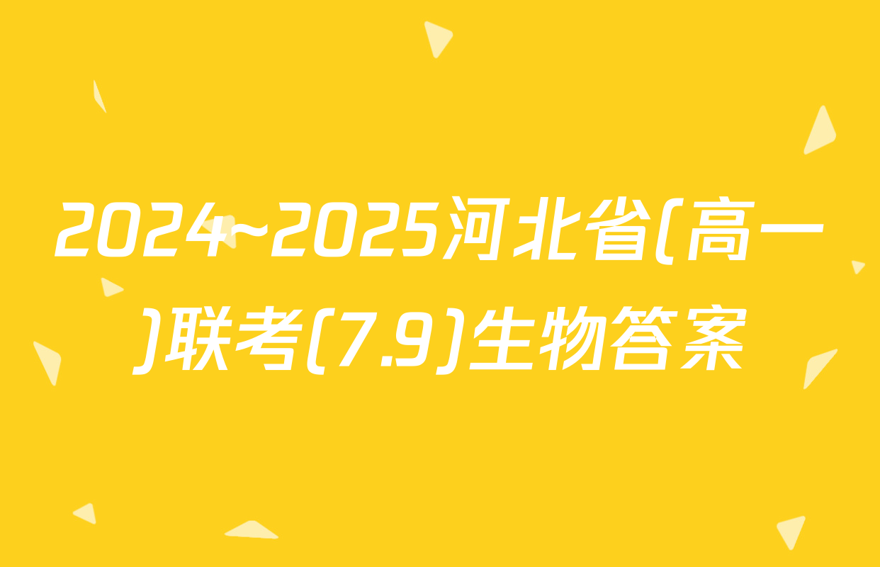 2024~2025河北省(高一)联考(7.9)生物答案