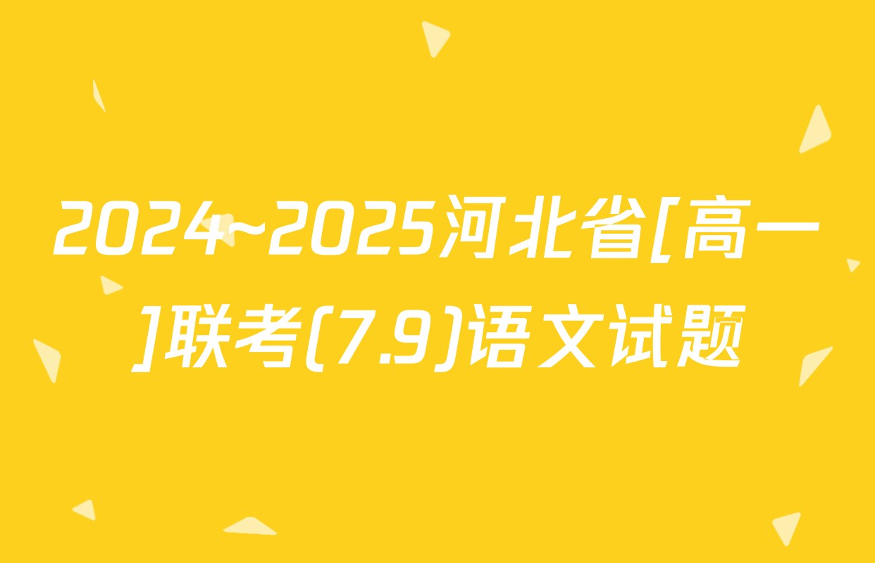 2024~2025河北省[高一]联考(7.9)语文试题