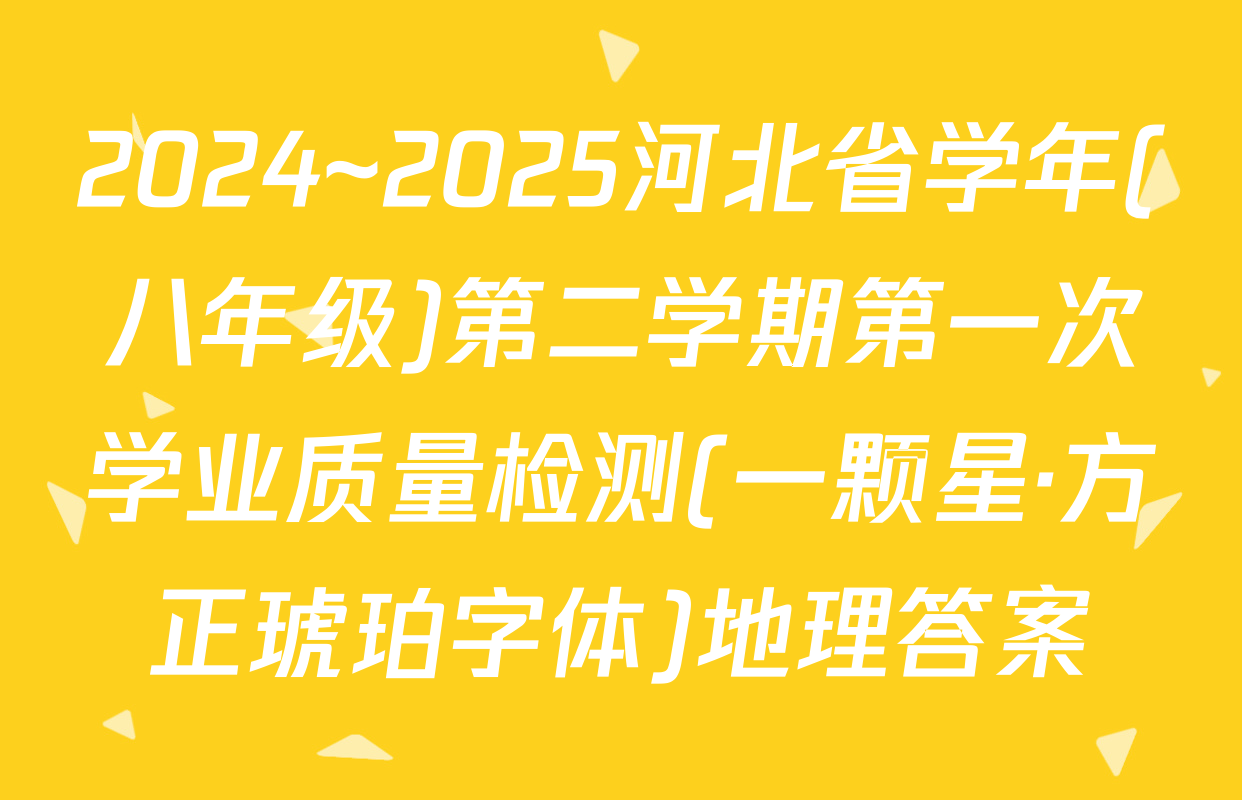 2024~2025河北省学年(八年级)第二学期第一次学业质量检测(一颗星·方正琥珀字体)地理答案