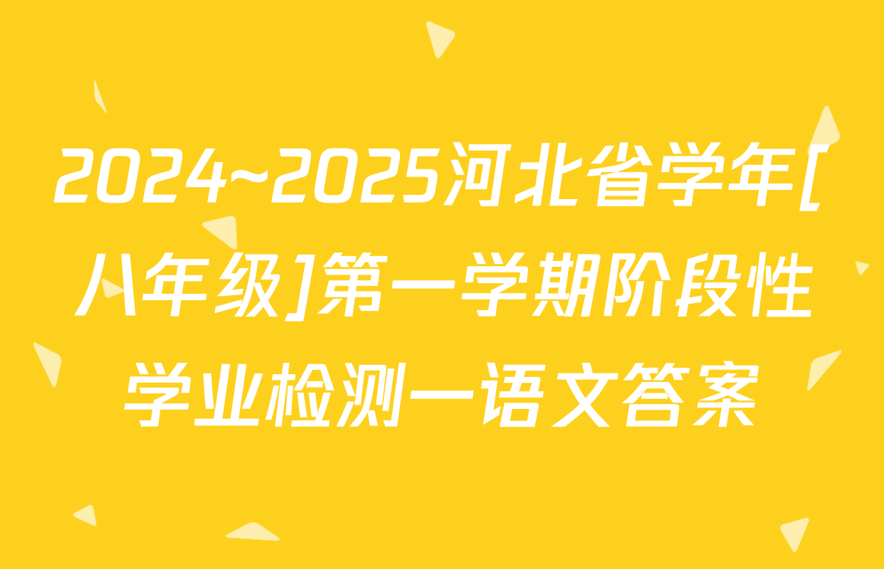 2024~2025河北省学年[八年级]第一学期阶段性学业检测一语文答案