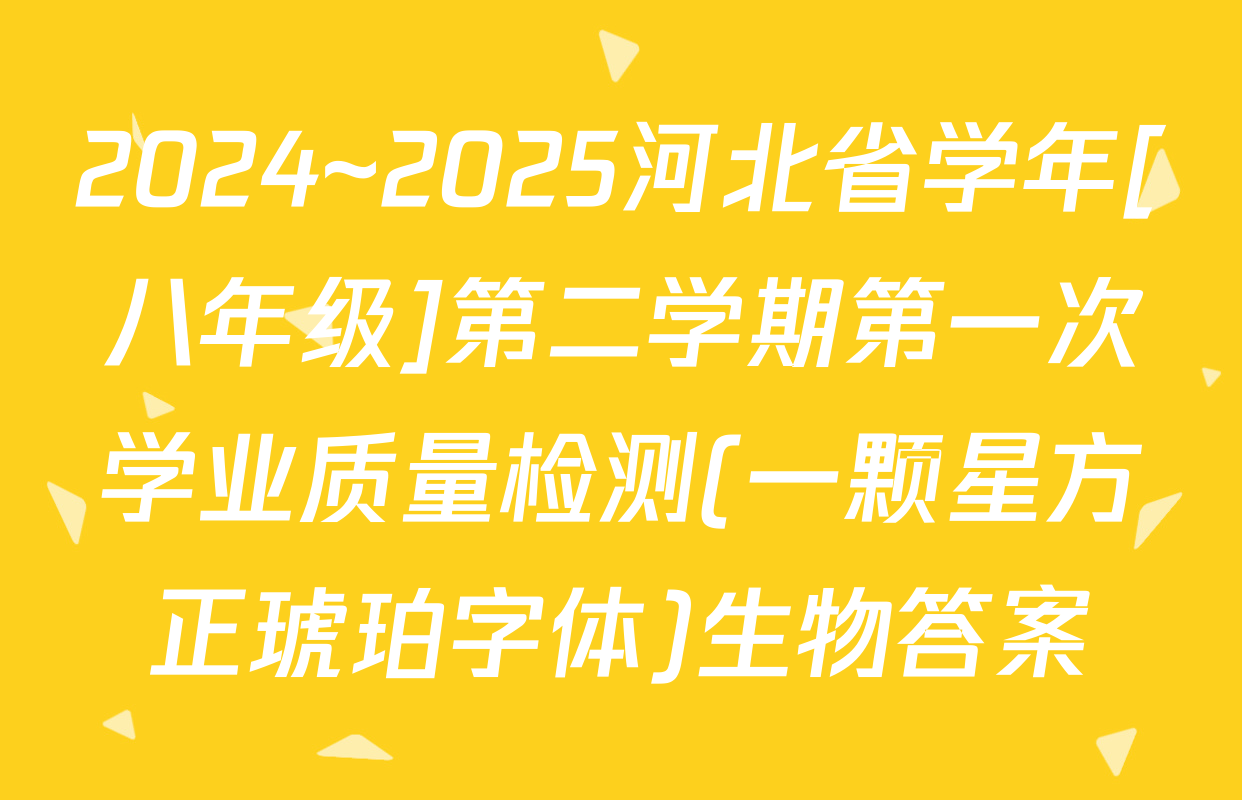 2024~2025河北省学年[八年级]第二学期第一次学业质量检测(一颗星方正琥珀字体)生物答案