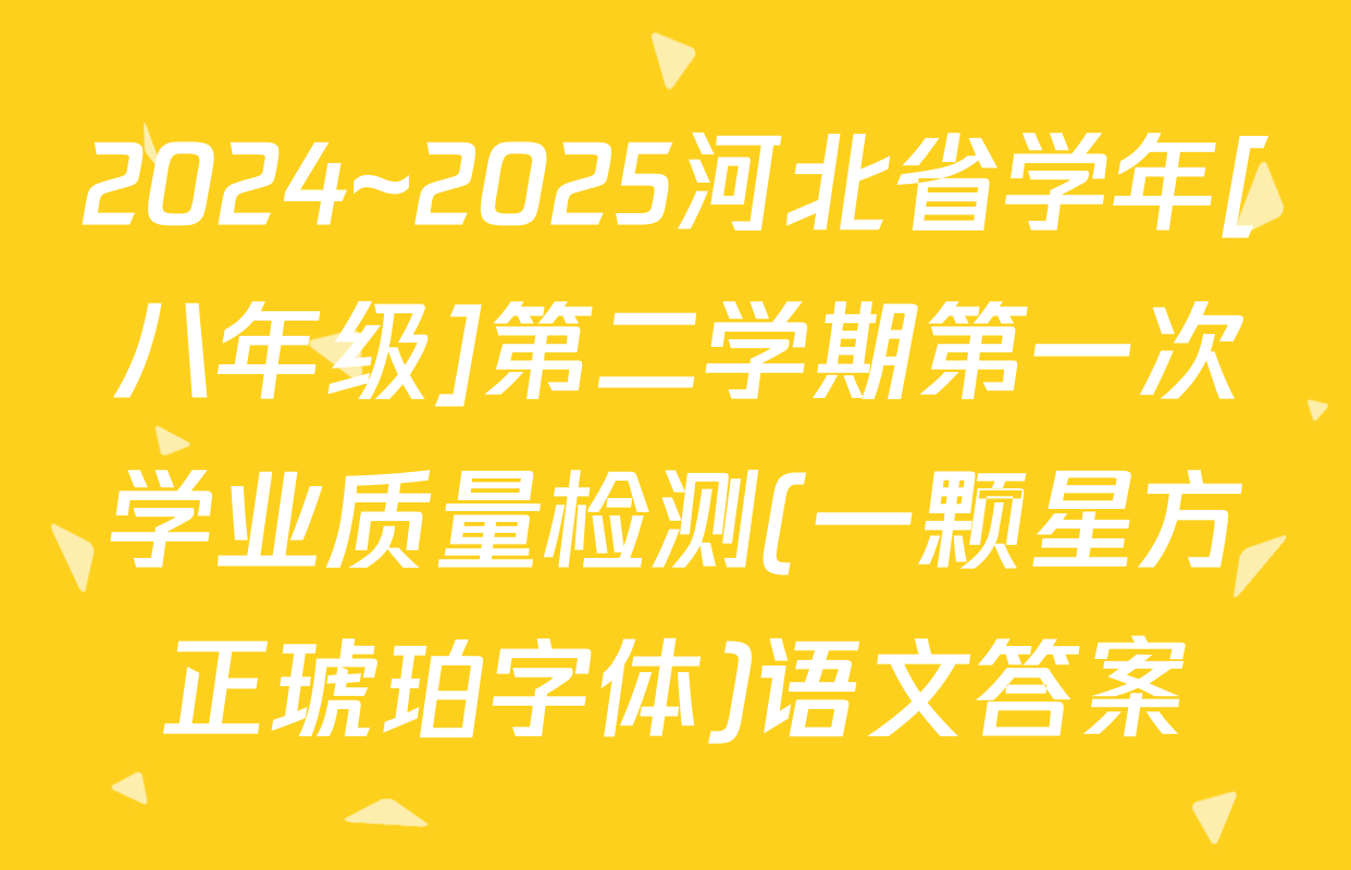 2024~2025河北省学年[八年级]第二学期第一次学业质量检测(一颗星方正琥珀字体)语文答案