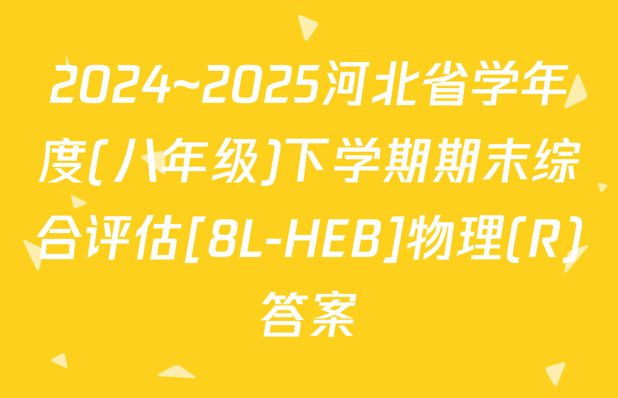 2024~2025河北省学年度(八年级)下学期期末综合评估[8L-HEB]物理(R)答案