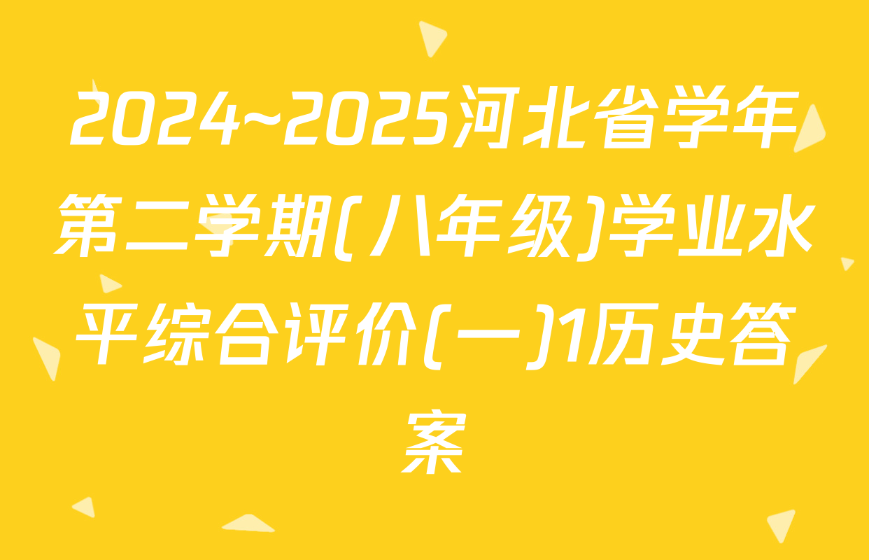 2024~2025河北省学年第二学期(八年级)学业水平综合评价(一)1历史答案