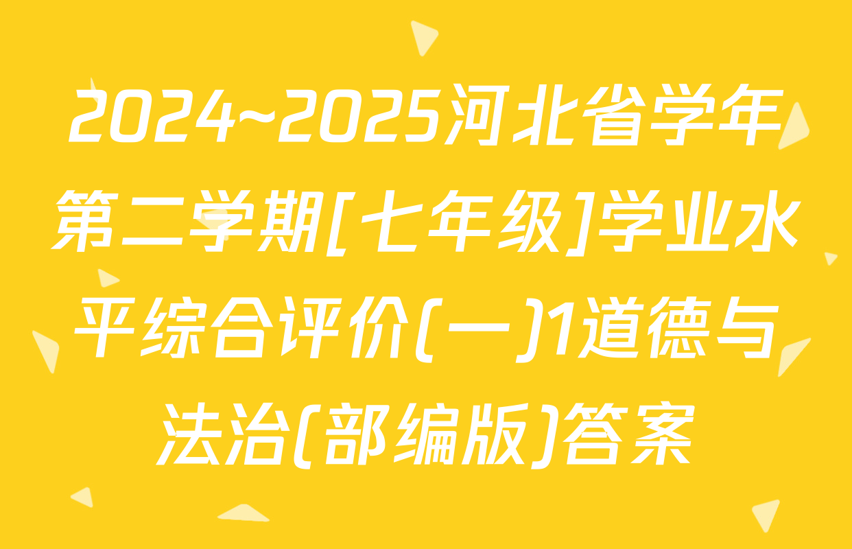 2024~2025河北省学年第二学期[七年级]学业水平综合评价(一)1道德与法治(部编版)答案