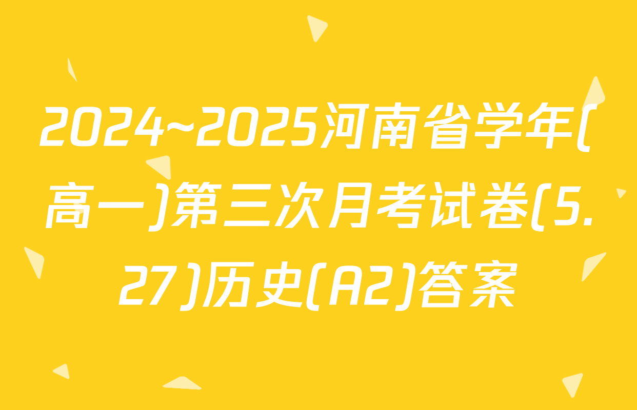 2024~2025河南省学年(高一)第三次月考试卷(5.27)历史(A2)答案