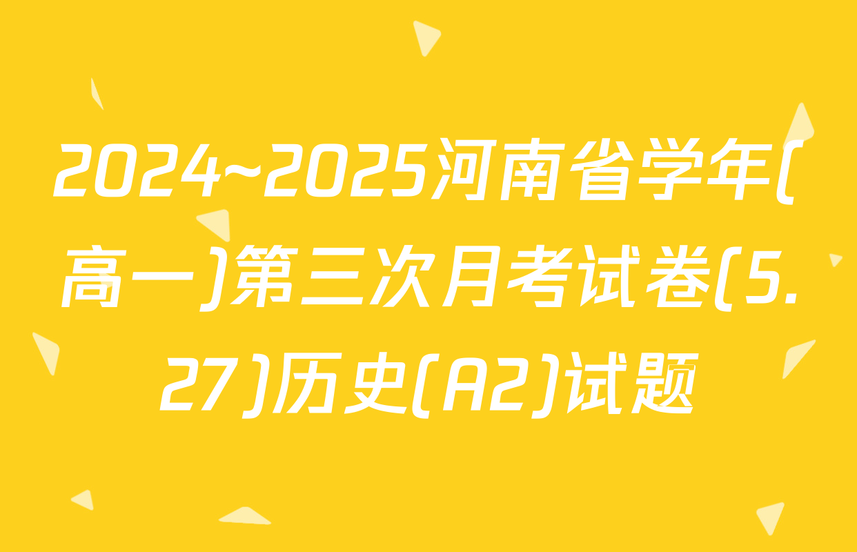 2024~2025河南省学年(高一)第三次月考试卷(5.27)历史(A2)试题