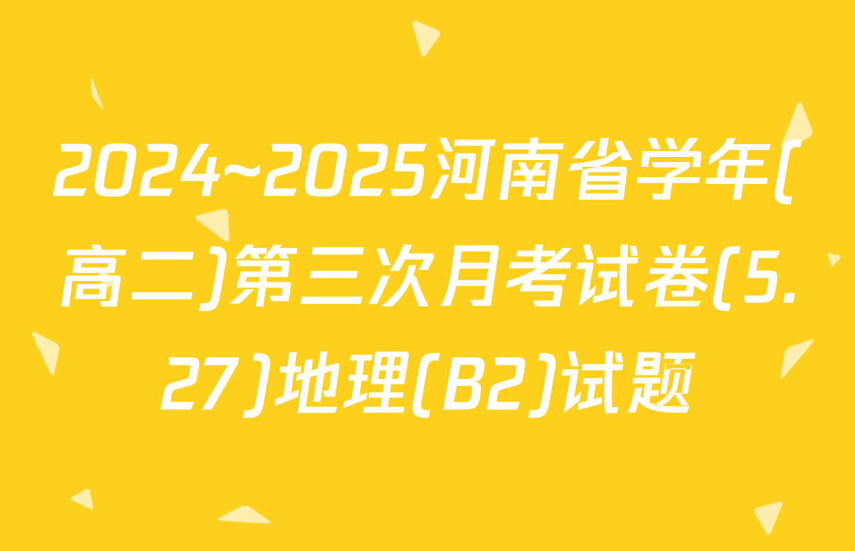 2024~2025河南省学年(高二)第三次月考试卷(5.27)地理(B2)试题