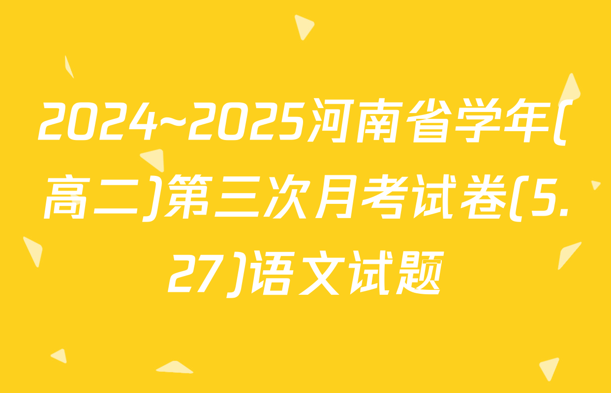 2024~2025河南省学年(高二)第三次月考试卷(5.27)语文试题