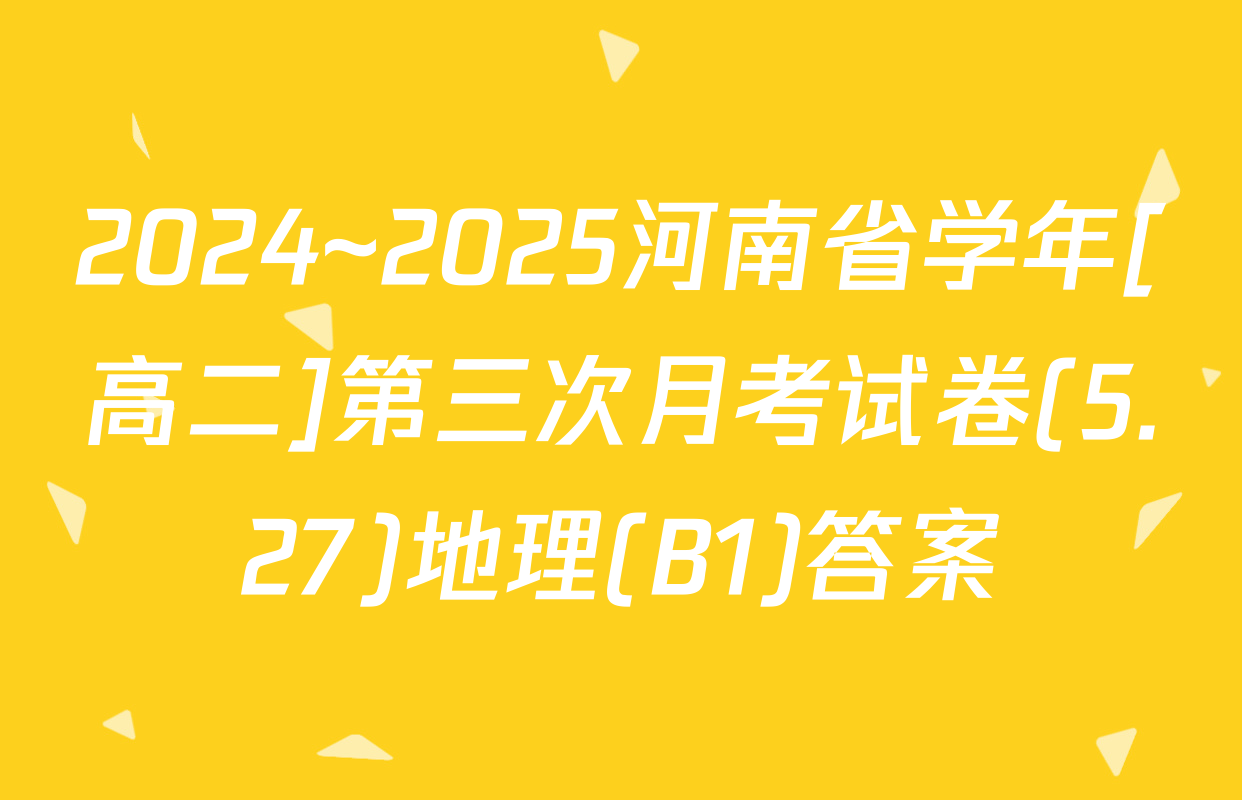 2024~2025河南省学年[高二]第三次月考试卷(5.27)地理(B1)答案