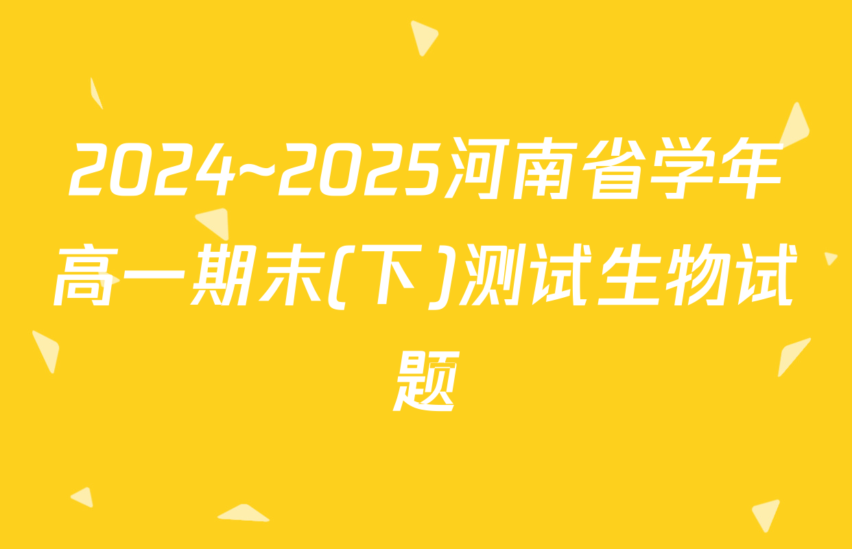 2024~2025河南省学年高一期末(下)测试生物试题