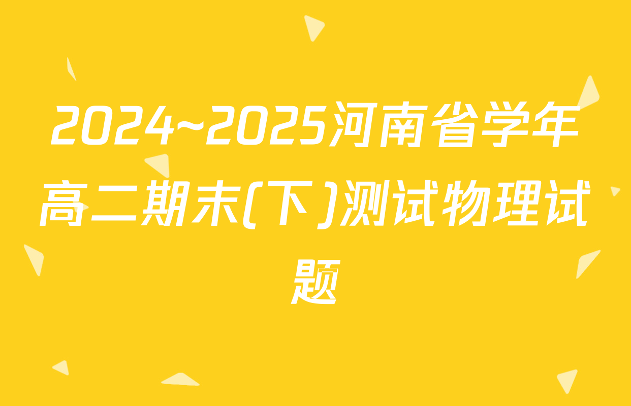 2024~2025河南省学年高二期末(下)测试物理试题