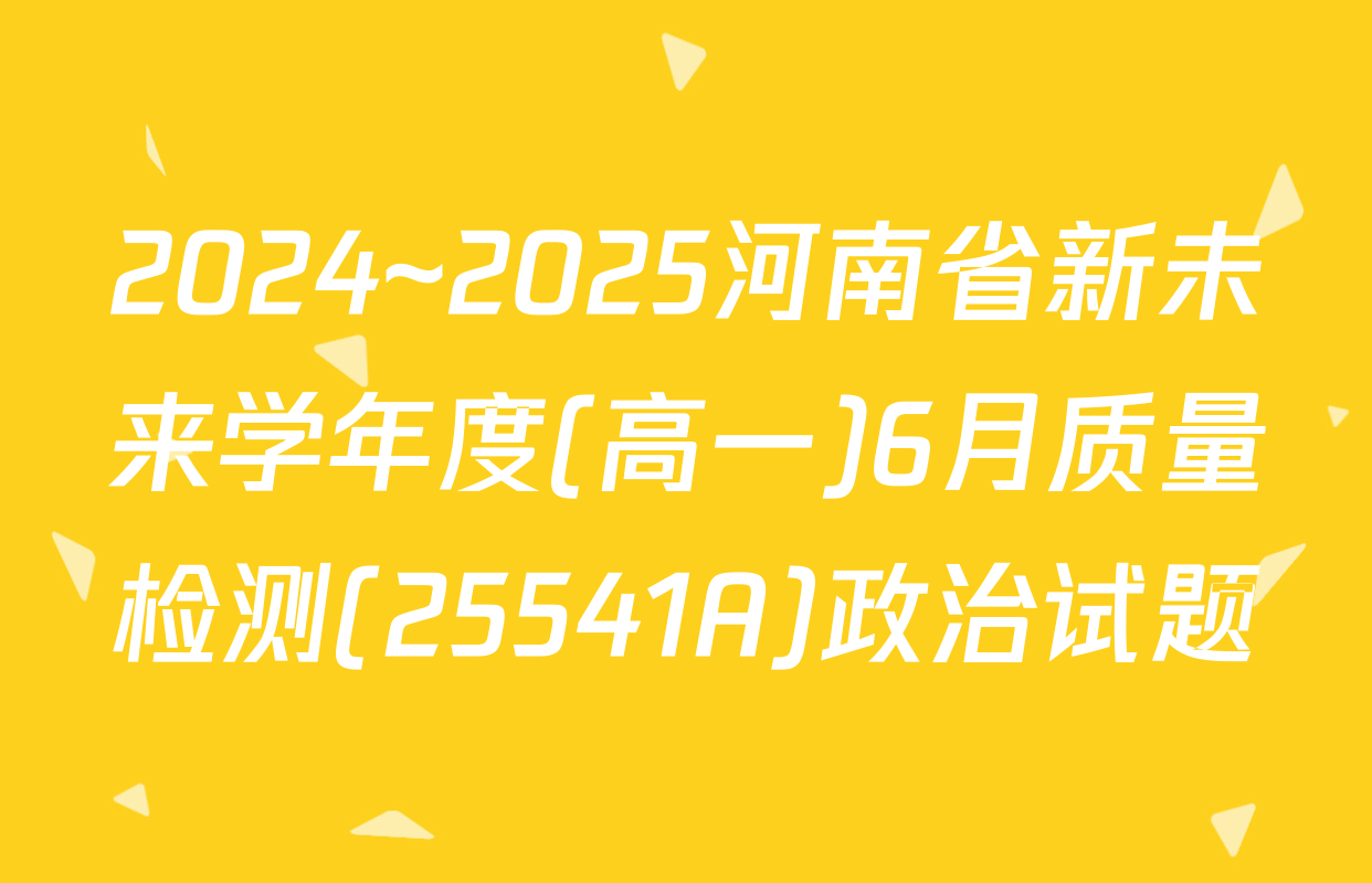 2024~2025河南省新未来学年度(高一)6月质量检测(25541A)政治试题
