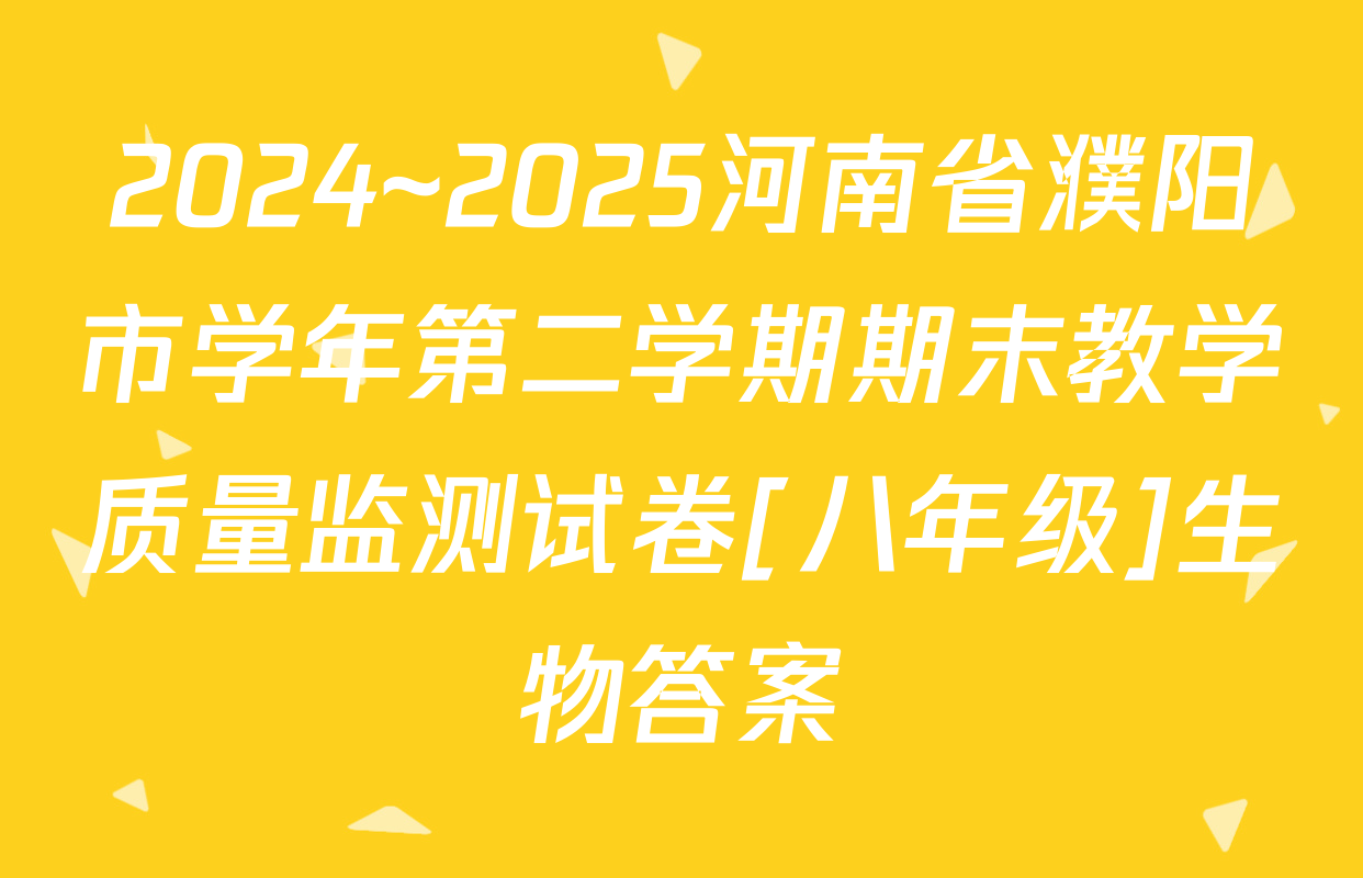 2024~2025河南省濮阳市学年第二学期期末教学质量监测试卷[八年级]生物答案