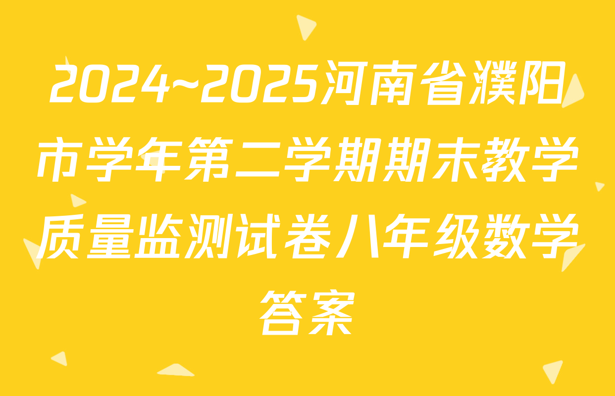 2024~2025河南省濮阳市学年第二学期期末教学质量监测试卷八年级数学答案
