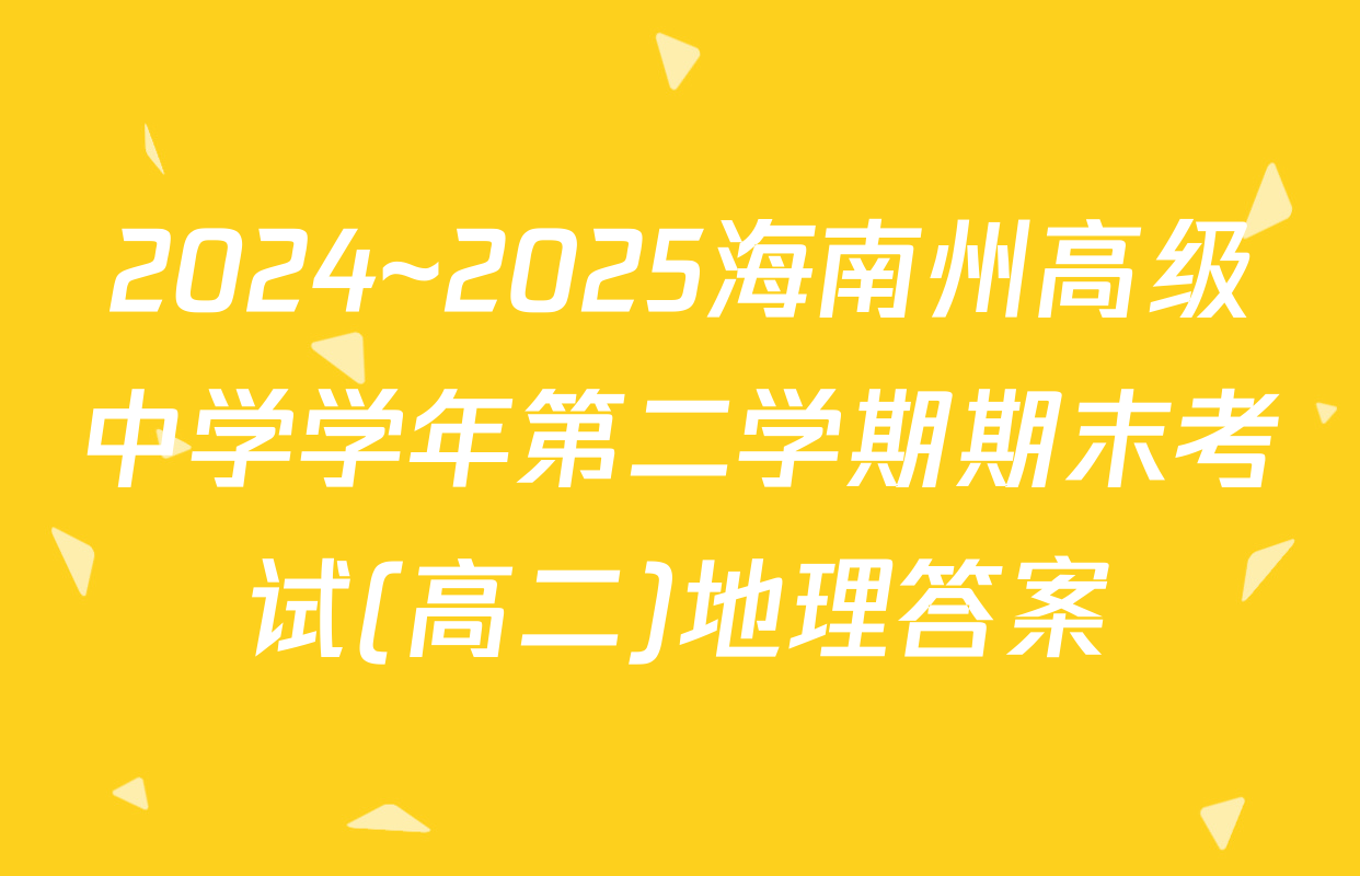 2024~2025海南州高级中学学年第二学期期末考试(高二)地理答案
