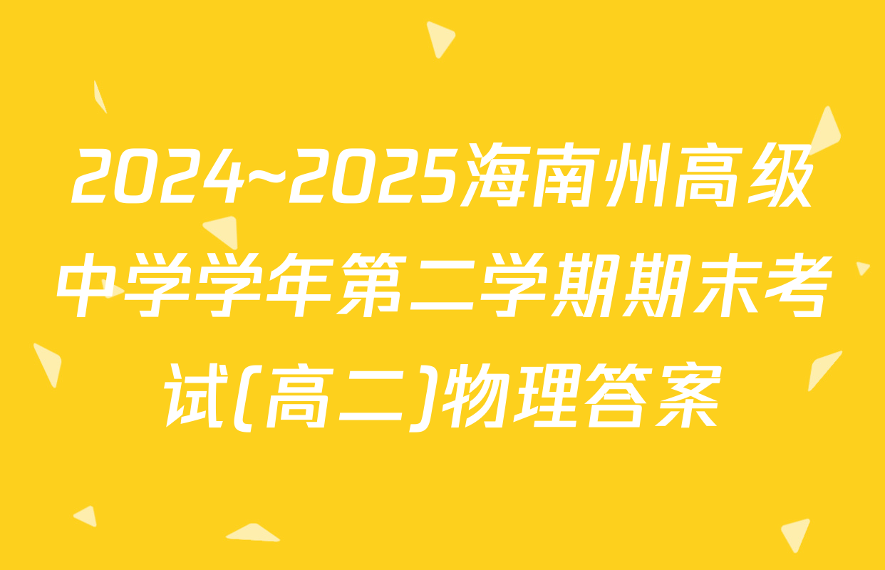 2024~2025海南州高级中学学年第二学期期末考试(高二)物理答案
