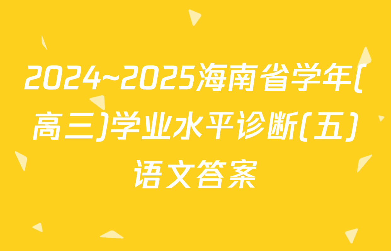 2024~2025海南省学年(高三)学业水平诊断(五)语文答案