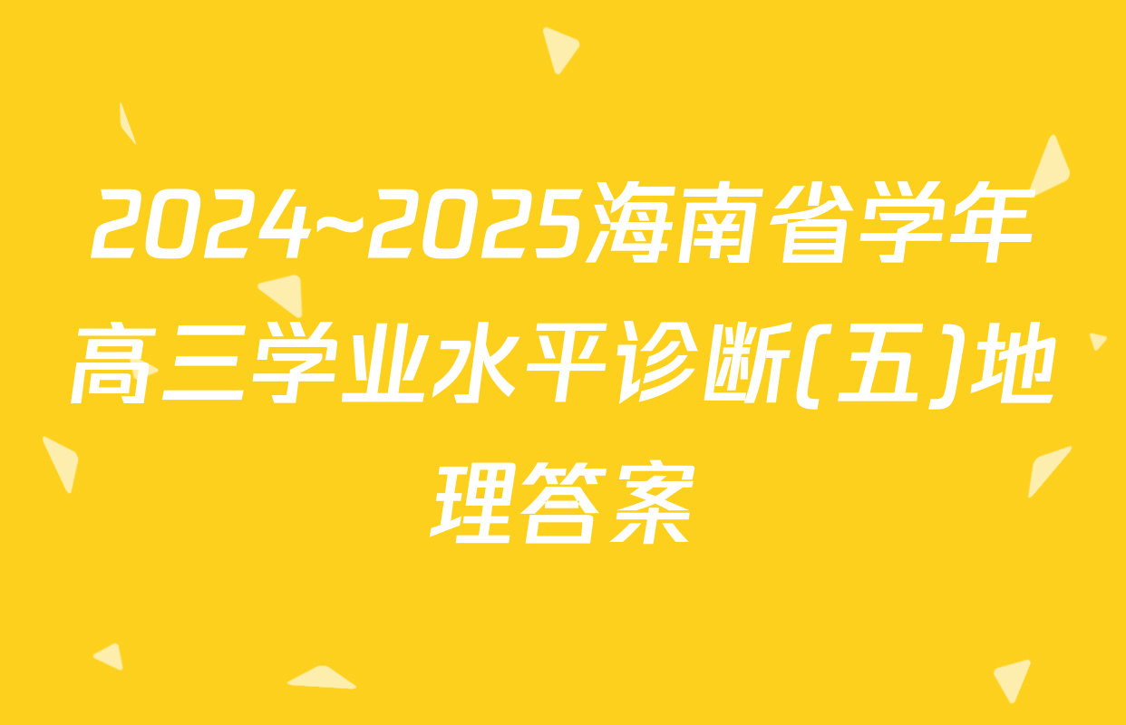 2024~2025海南省学年高三学业水平诊断(五)地理答案