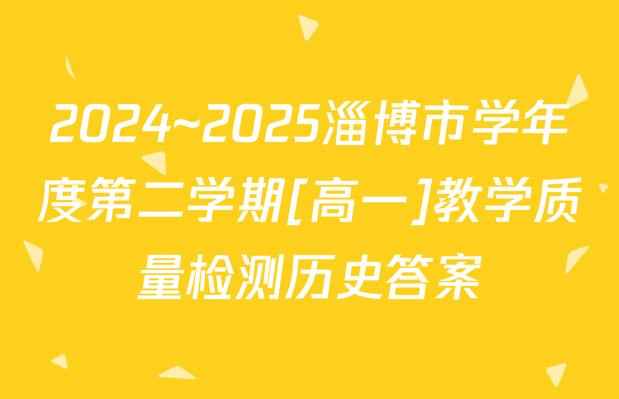 2024~2025淄博市学年度第二学期[高一]教学质量检测历史答案
