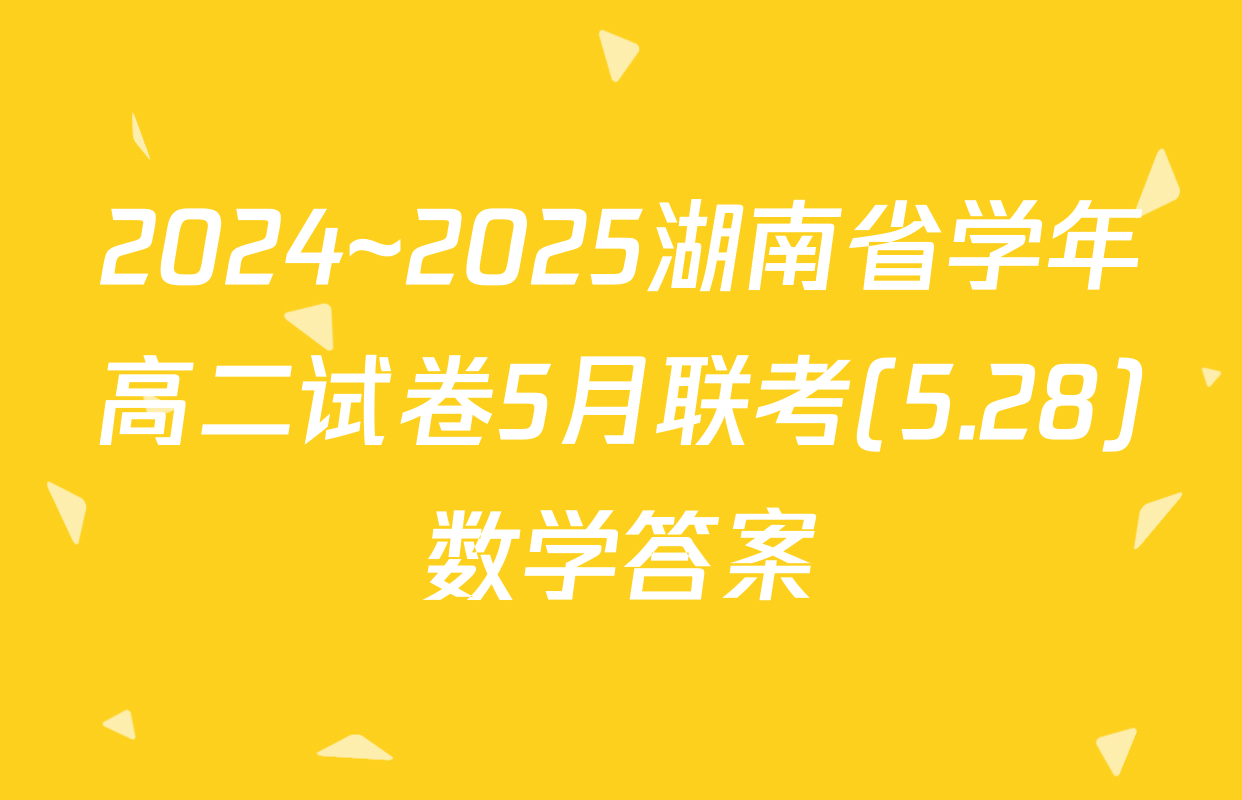 2024~2025湖南省学年高二试卷5月联考(5.28)数学答案