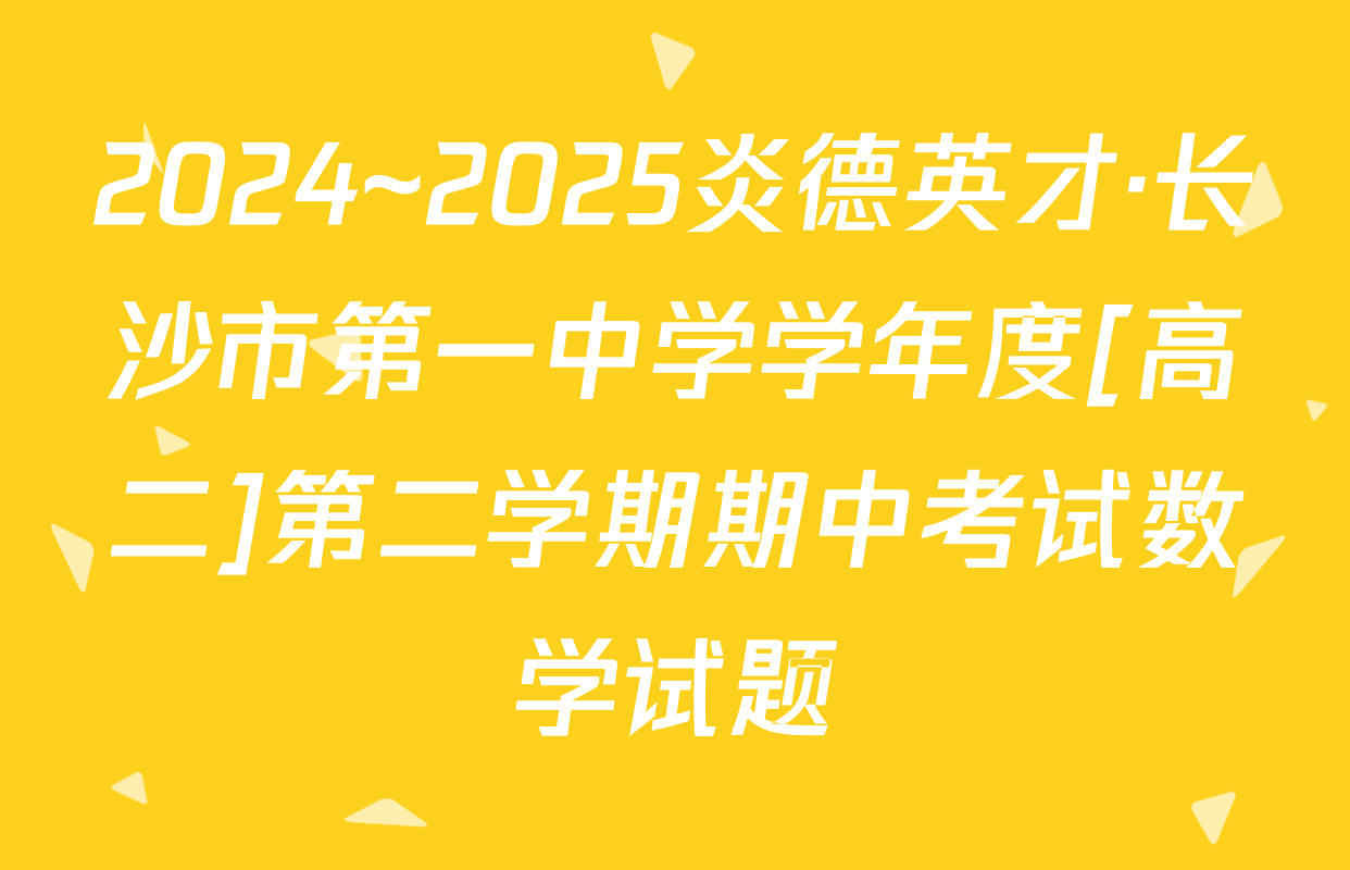 2024~2025炎德英才·长沙市第一中学学年度[高二]第二学期期中考试数学试题