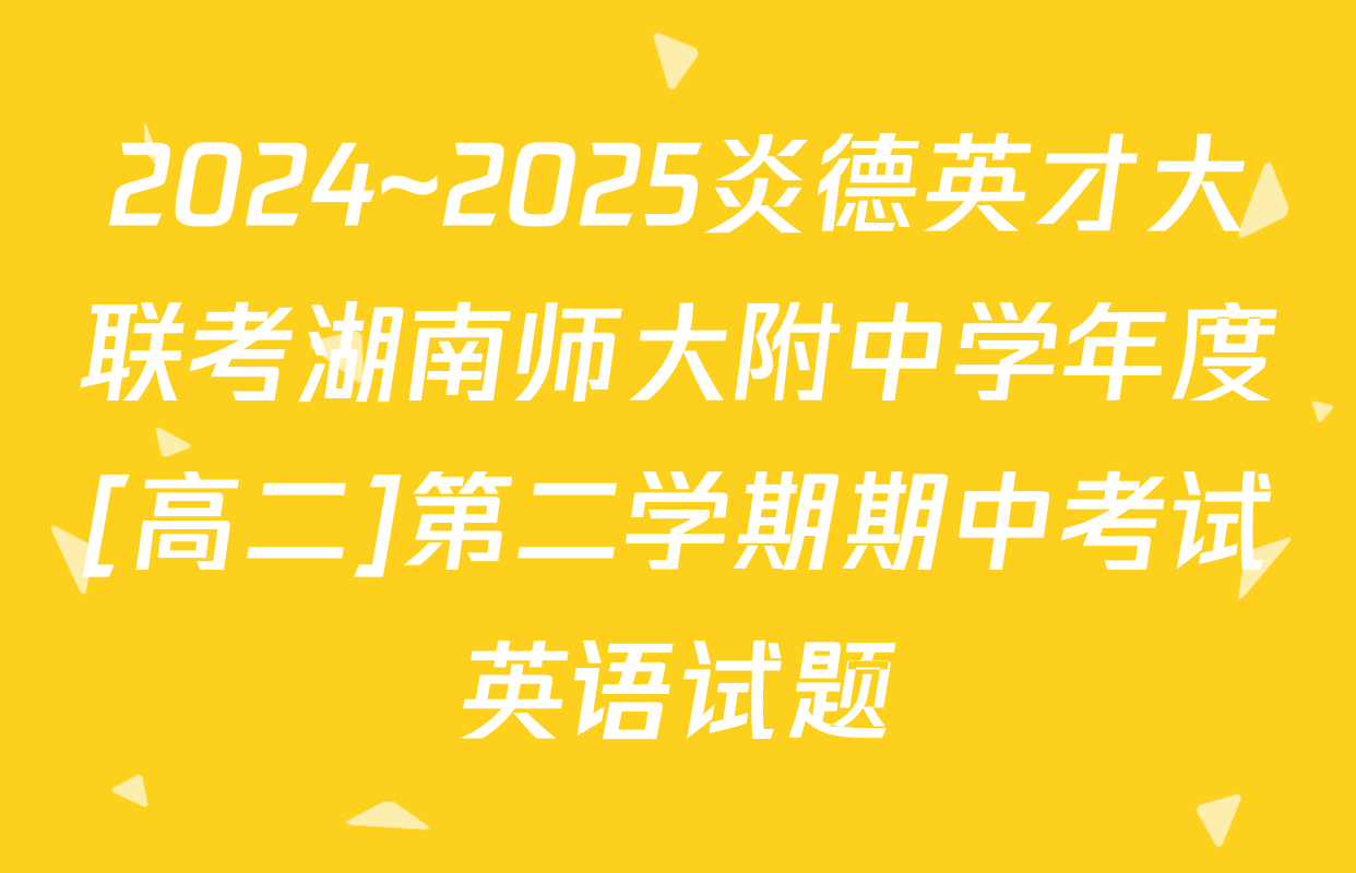 2024~2025炎德英才大联考湖南师大附中学年度[高二]第二学期期中考试英语试题