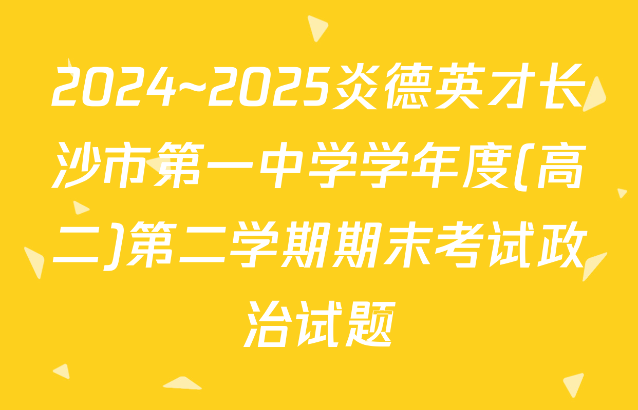 2024~2025炎德英才长沙市第一中学学年度(高二)第二学期期末考试政治试题
