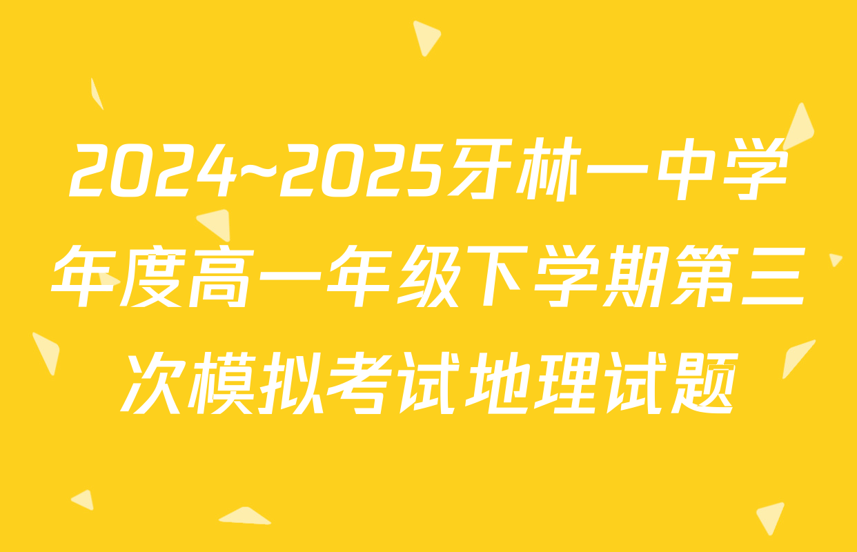 2024~2025牙林一中学年度高一年级下学期第三次模拟考试地理试题