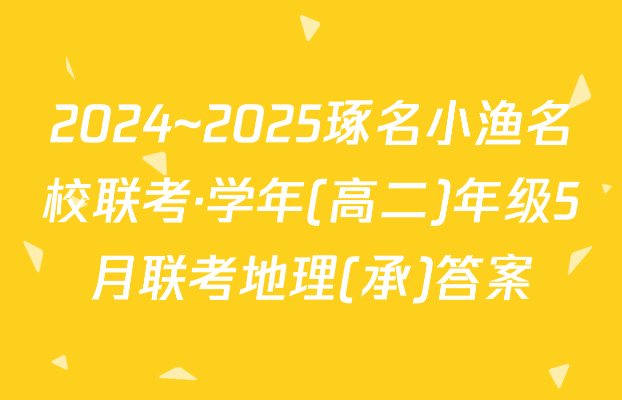 2024~2025琢名小渔名校联考·学年(高二)年级5月联考地理(承)答案