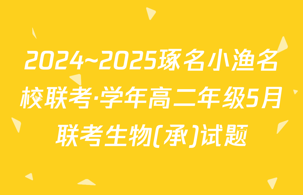2024~2025琢名小渔名校联考·学年高二年级5月联考生物(承)试题