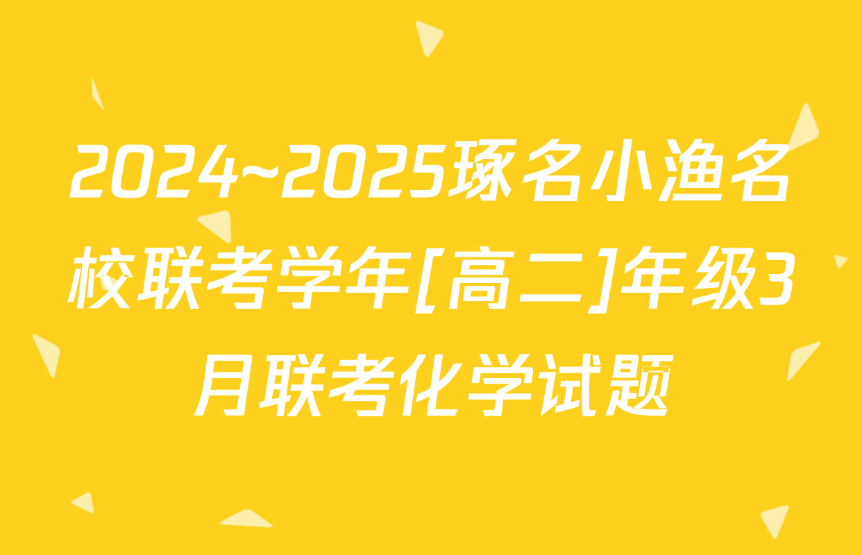 2024~2025琢名小渔名校联考学年[高二]年级3月联考化学试题