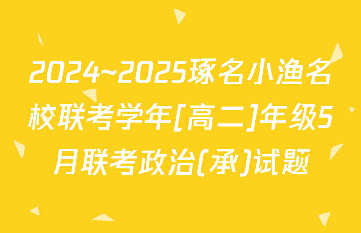 2024~2025琢名小渔名校联考学年[高二]年级5月联考政治(承)试题