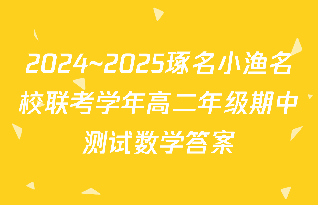 2024~2025琢名小渔名校联考学年高二年级期中测试数学答案