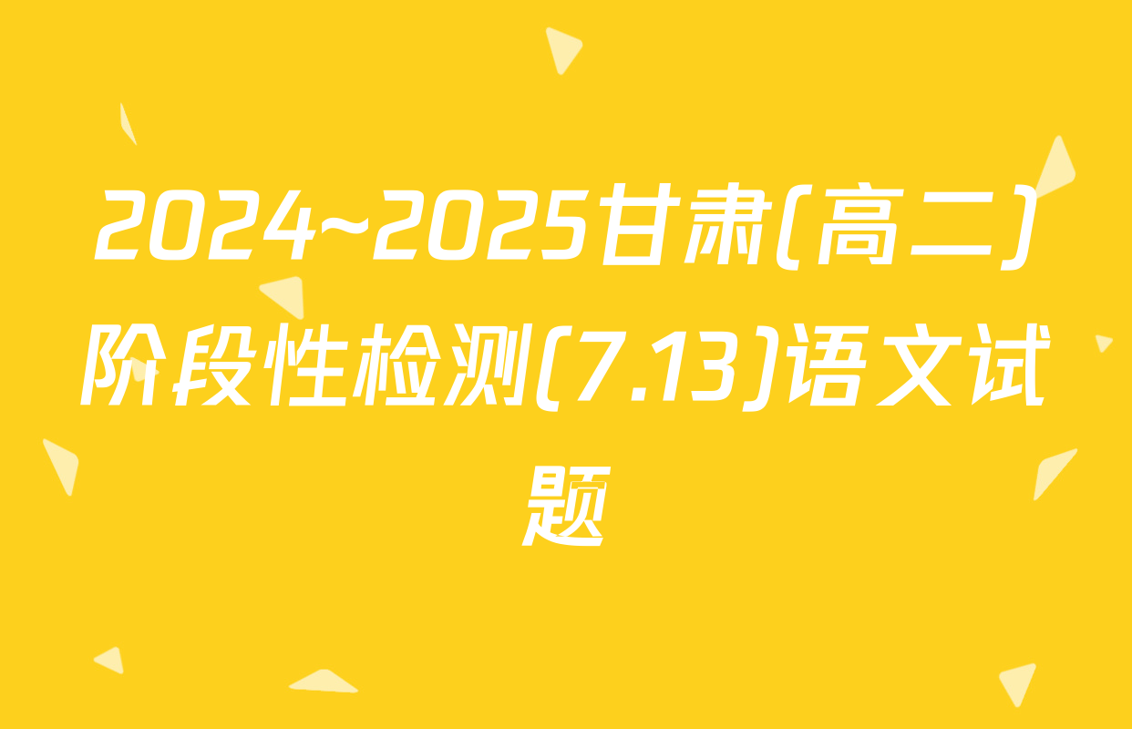 2024~2025甘肃(高二)阶段性检测(7.13)语文试题