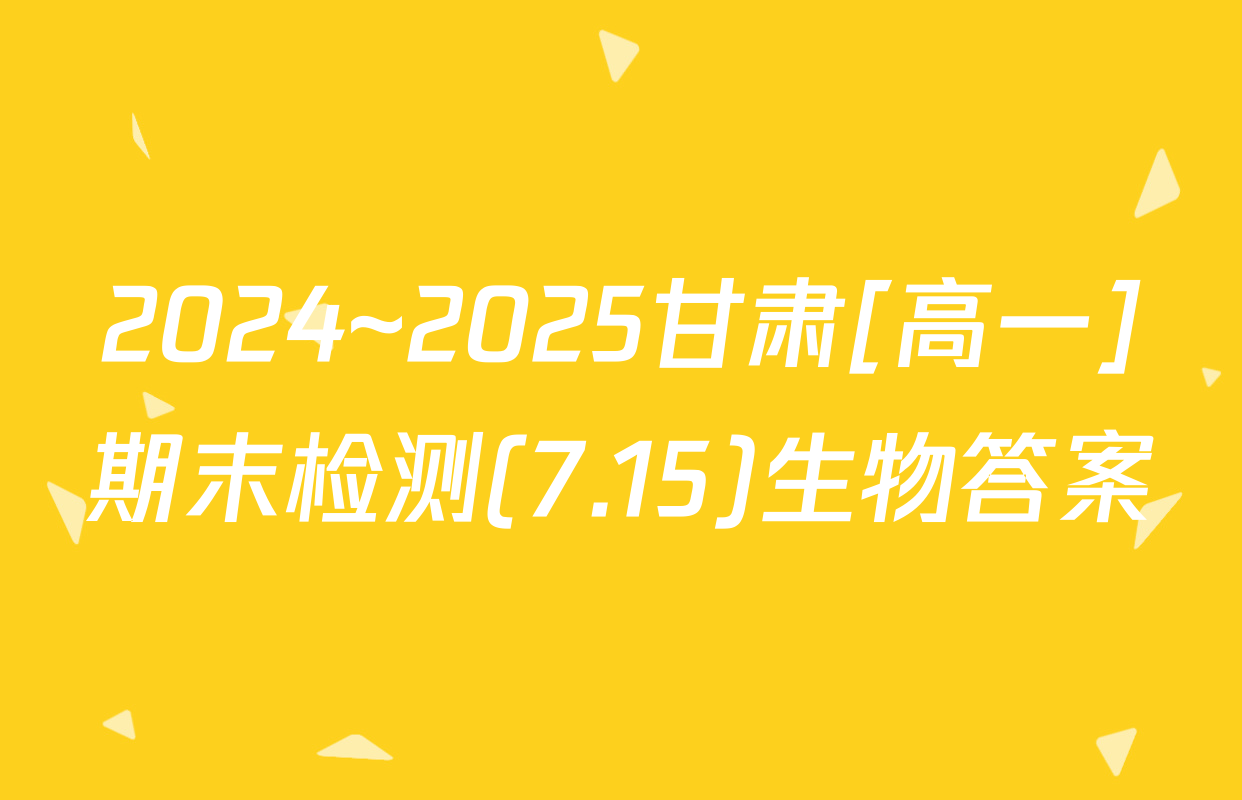 2024~2025甘肃[高一]期末检测(7.15)生物答案