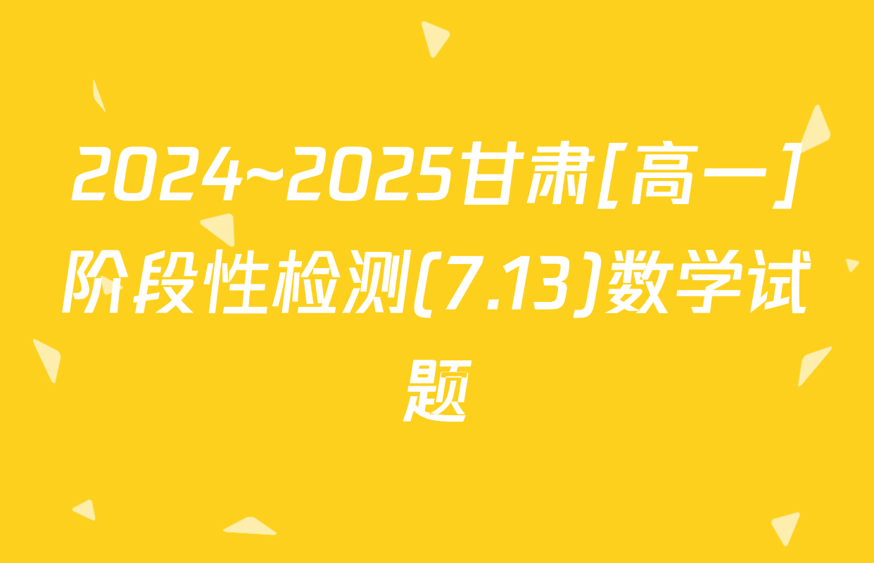 2024~2025甘肃[高一]阶段性检测(7.13)数学试题