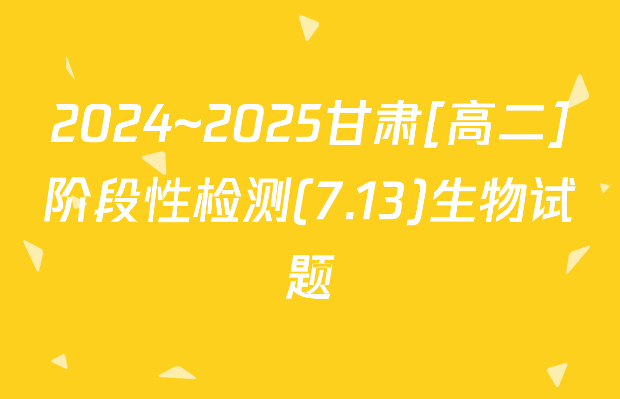 2024~2025甘肃[高二]阶段性检测(7.13)生物试题