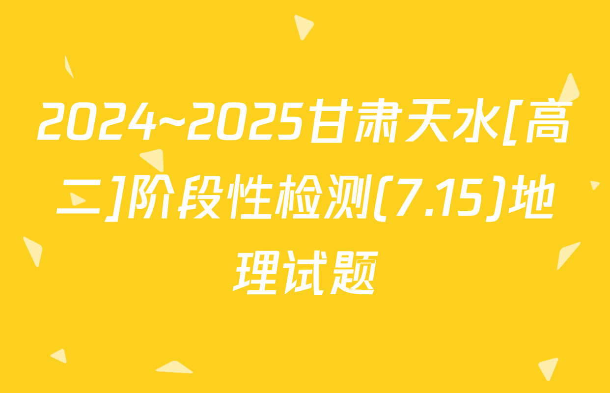 2024~2025甘肃天水[高二]阶段性检测(7.15)地理试题