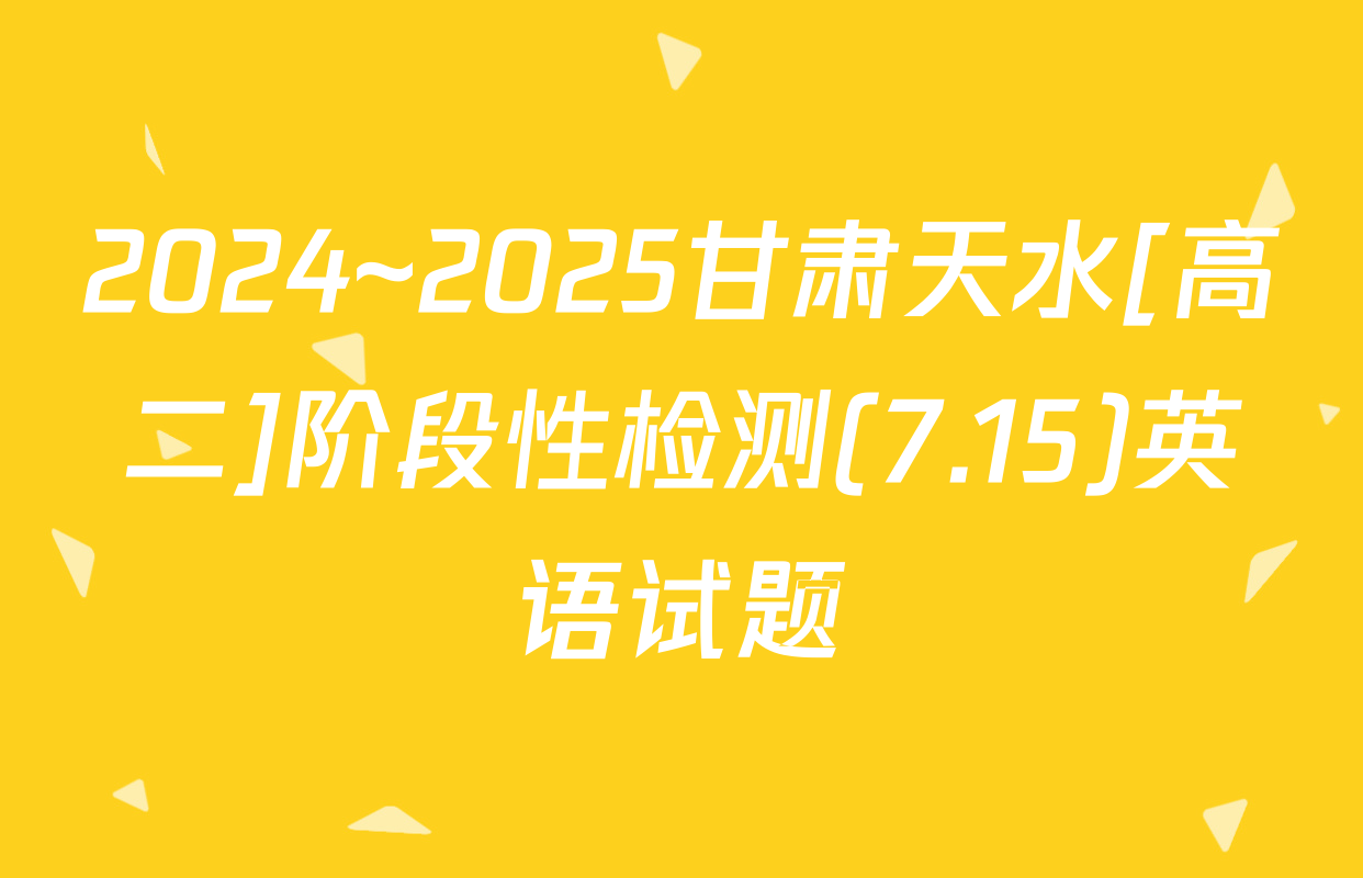 2024~2025甘肃天水[高二]阶段性检测(7.15)英语试题