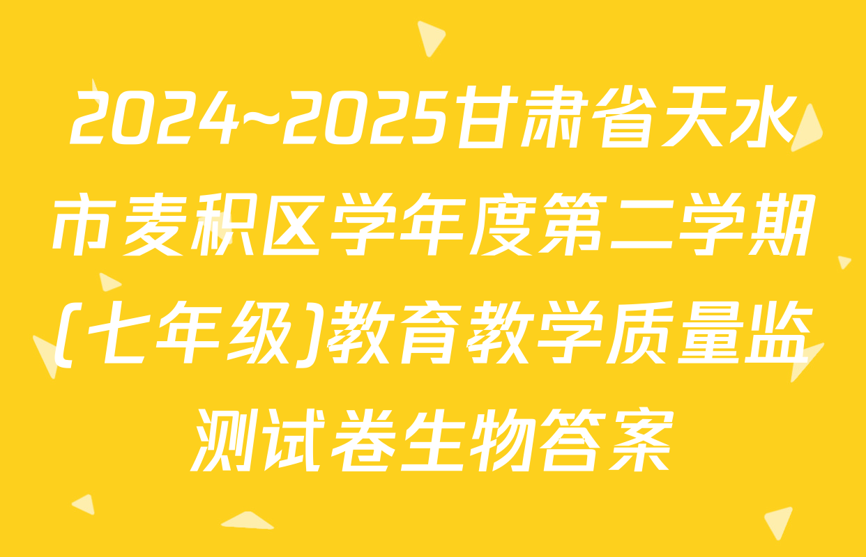 2024~2025甘肃省天水市麦积区学年度第二学期(七年级)教育教学质量监测试卷生物答案