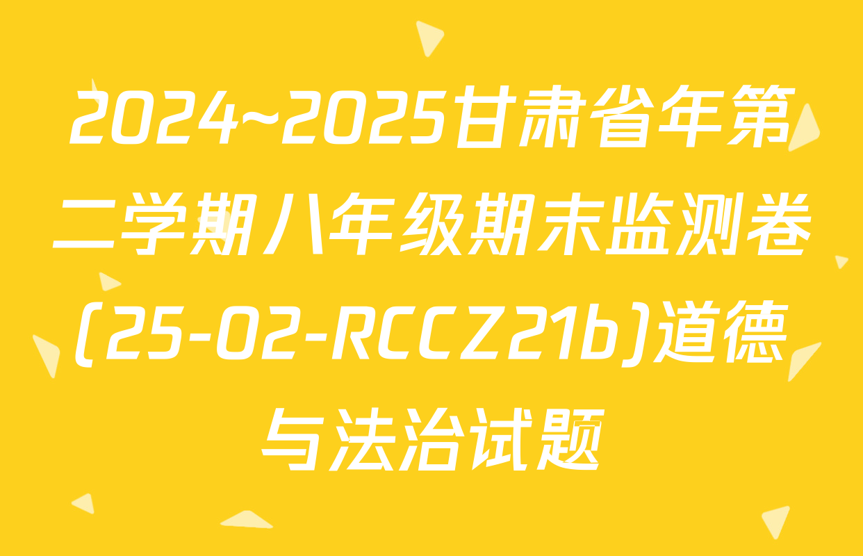 2024~2025甘肃省年第二学期八年级期末监测卷(25-02-RCCZ21b)道德与法治试题