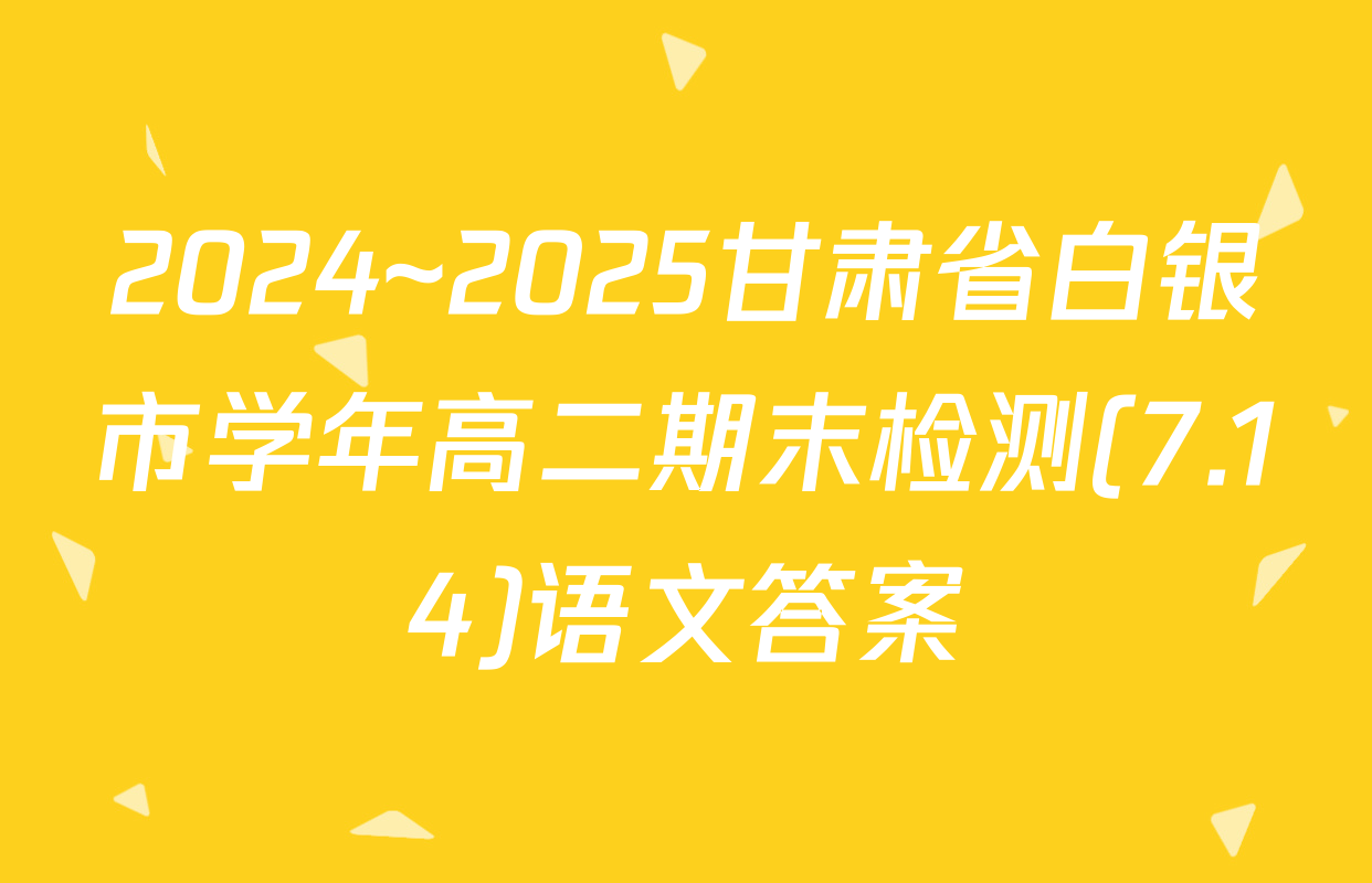 2024~2025甘肃省白银市学年高二期末检测(7.14)语文答案