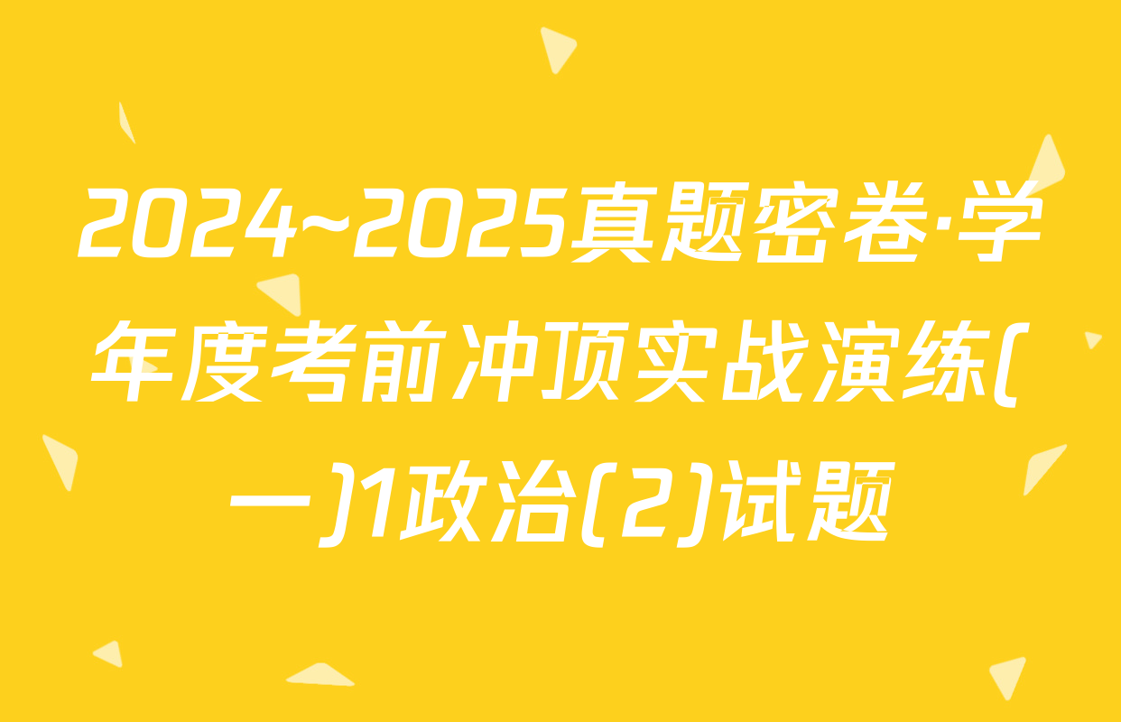 2024~2025真题密卷·学年度考前冲顶实战演练(一)1政治(2)试题