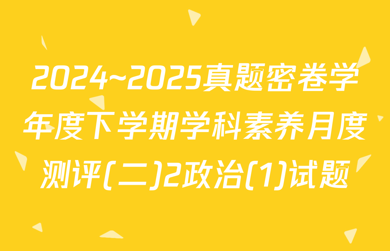 2024~2025真题密卷学年度下学期学科素养月度测评(二)2政治(1)试题