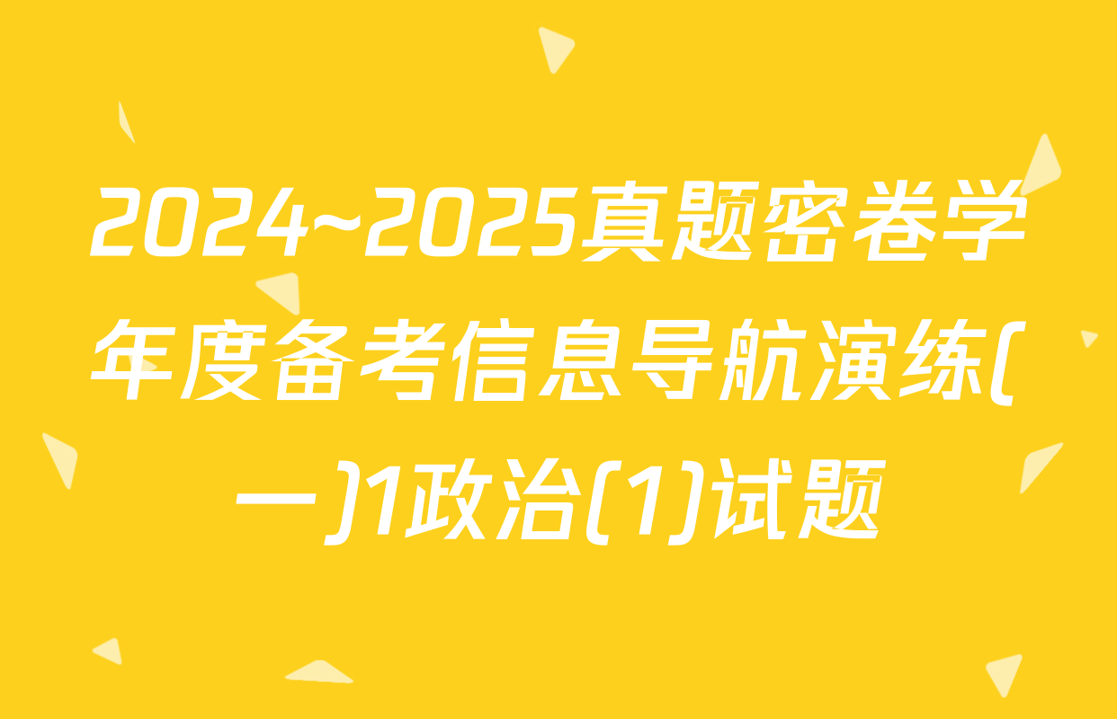 2024~2025真题密卷学年度备考信息导航演练(一)1政治(1)试题